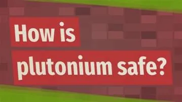 Is plutonium 100 safe?