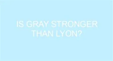 Is gray stronger than lyon?