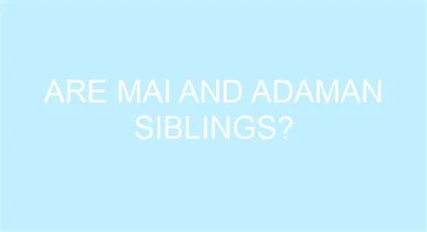 Are mai and adaman siblings