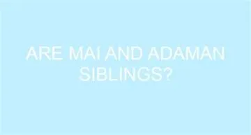 Are mai and adaman siblings?