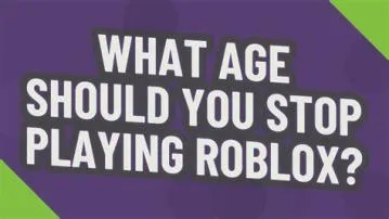 What age do you stop playing roblox?
