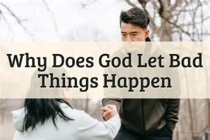 Why is god letting bad things happen?