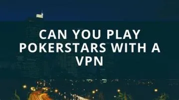 Can i use a vpn to play pokerstars?