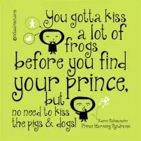 How many frogs do i have to kiss before i find my prince?