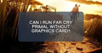 Can i run far cry 6 without graphics card?