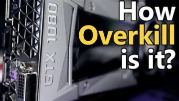 Is a gtx 1080 overkill?