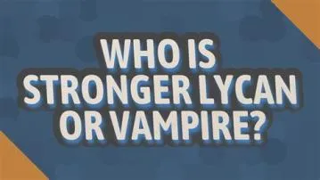 Who is stronger lycan or vampire?